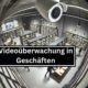 Videoüberwachung in Geschäften